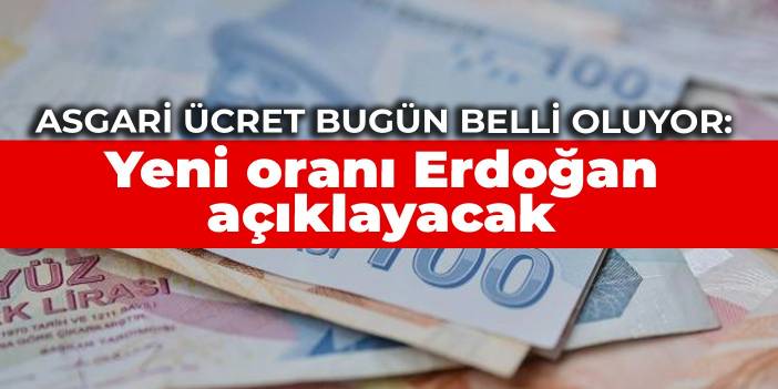 Asgari ücret bugün belli oluyor: Yeni oranı Erdoğan açıklayacak