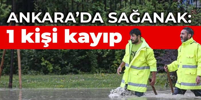 Ankara’da sağanak: 1 kişi kayıp