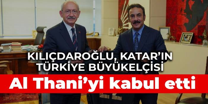 Kılıçdaroğlu, Katar’ın Türkiye Büyükelçisi Al Thani’yi kabul etti