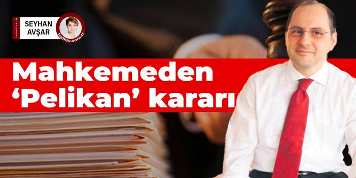 Mahkemeden ‘Pelikan’ kararı