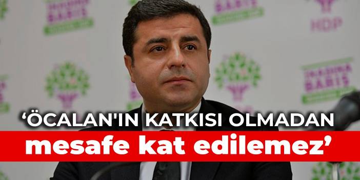 Demirtaş: Öcalan'ın katkısı olmadan mesafe kat edilemez