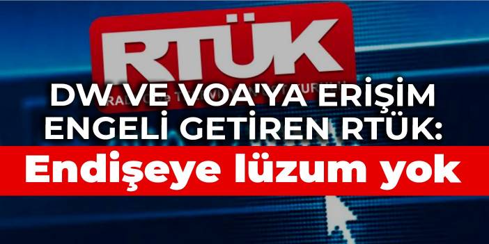 DW ve VOA'ya erişim engeli getiren RTÜK: Endişeye lüzum yok