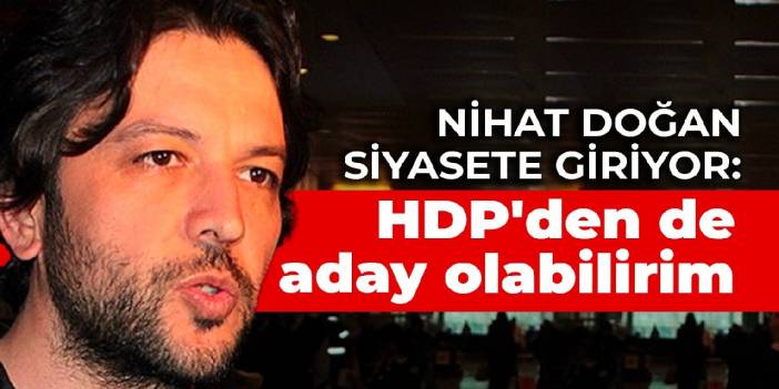 Nihat Doğan siyasete giriyor: HDP'den de aday olabilirim