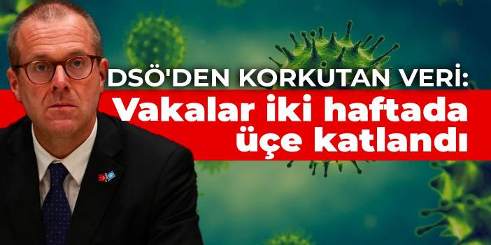 DSÖ'den korkutan veri: Vakalar iki haftada üçe katlandı