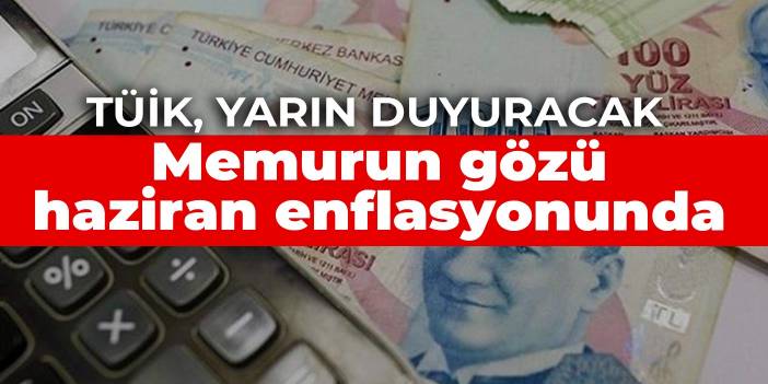 Memurun gözü haziran enflasyonunda: TÜİK yarın duyuracak