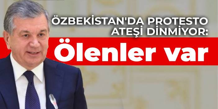 Özbekistan'da protesto ateşi dinmiyor: Ölenler var