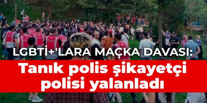 LGBTİ+'lara Maçka davası: Tanık polis şikayetçi polisi yalanladı