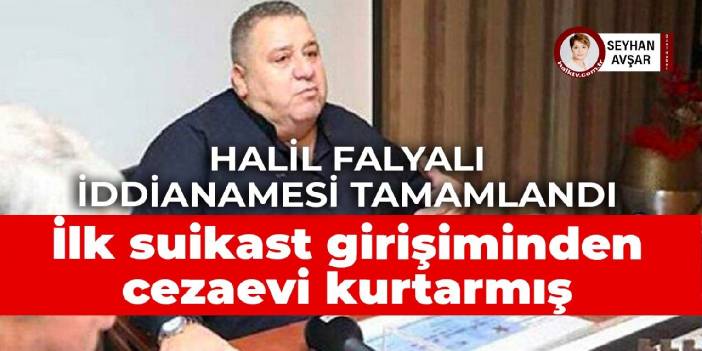 Halil Falyalı iddianamesi tamamlandı: İlk suikast girişiminde cezaevi kurtarmış