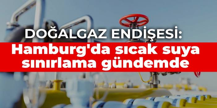 Doğalgaz endişesi: Hamburg'da sıcak suya sınırlama gündemde