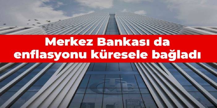 Merkez Bankası da enflasyonu küresele bağladı