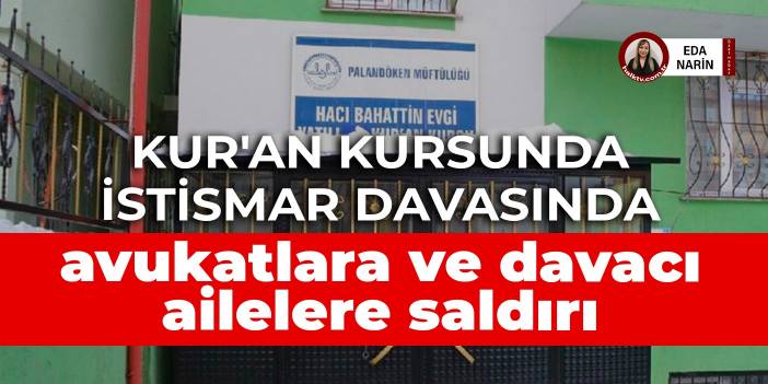 Kur'an kursunda istismar davasında sanık aileleri avukatlara ve davacı ailelere saldırdı