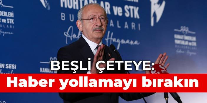 Kılıçdaroğlu'ndan beşli çeteye: Haber yollamayı bırakın