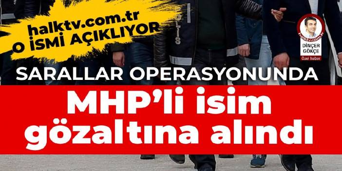 halktv.com.tr o ismi açıklıyor: Sarallar operasyonunda MHP'li isim gözaltına alındı