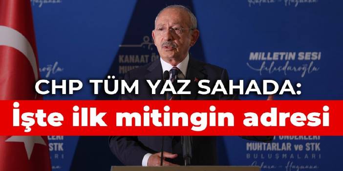 CHP tüm yaz sahada: İşte ilk mitingin adresi