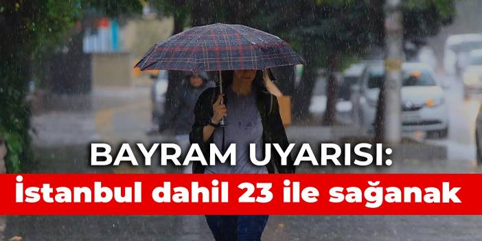 Bayram uyarısı: İstanbul dahil 23 ile sağanak