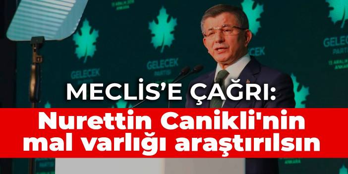 Davutoğlu'ndan Meclis'e çağrı: Nurettin Canikli'nin mal varlığı araştırılsın