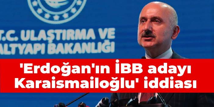 'Erdoğan'ın İBB adayı Karaismailoğlu' iddiası