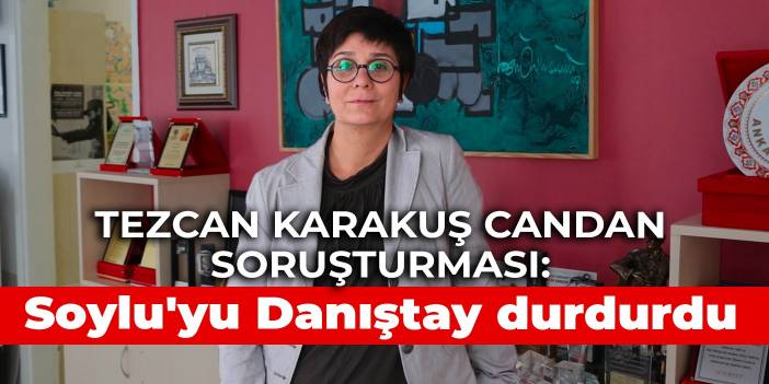 Tezcan Karakuş Candan soruşturması: Soylu'yu Danıştay durdurdu