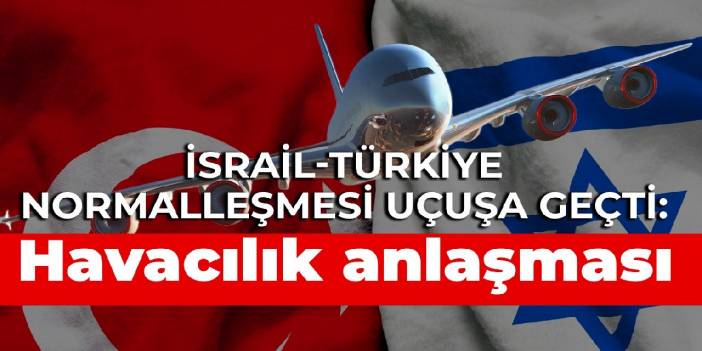 İsrail-Türkiye normalleşmesi uçuşa geçti: Havacılık anlaşması imzalandı