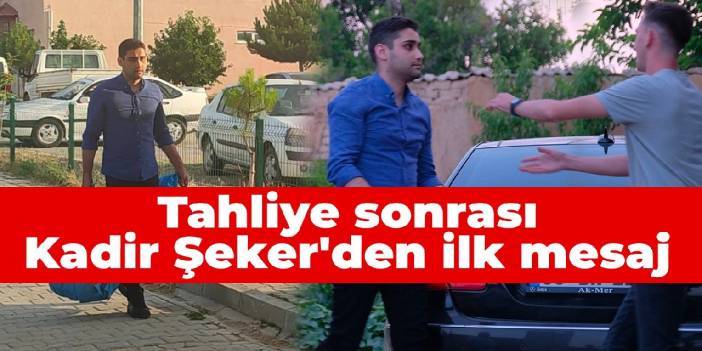 Tahliye sonrası Kadir Şeker'den ilk mesaj