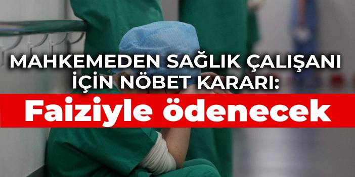 Mahkemeden sağlık çalışanı için nöbet kararı: Faiziyle ödenecek