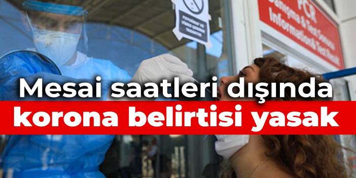 Mesai saatleri dışında korona belirtisi yasak