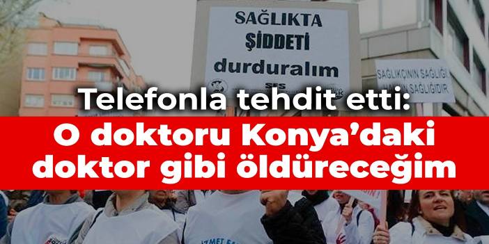 Telefonla tehdit etti: O doktoru Konya’daki doktor gibi öldüreceğim