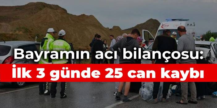 Bayramın acı bilançosu: İlk 3 günde 25 can kaybı