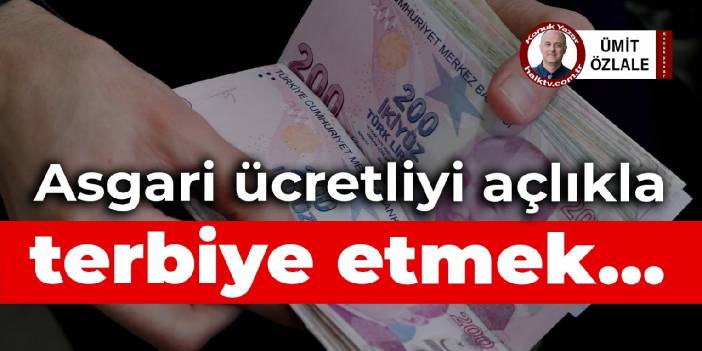 Asgari ücretliyi açlıkla terbiye etmek…