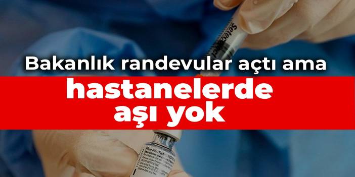 Bakanlık randevuları açtı ama hastanelerde aşı yok