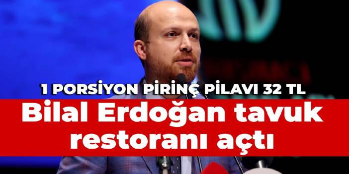 Bilal Erdoğan tavuk restoranı açtı: Pirinç pilavı 32 TL