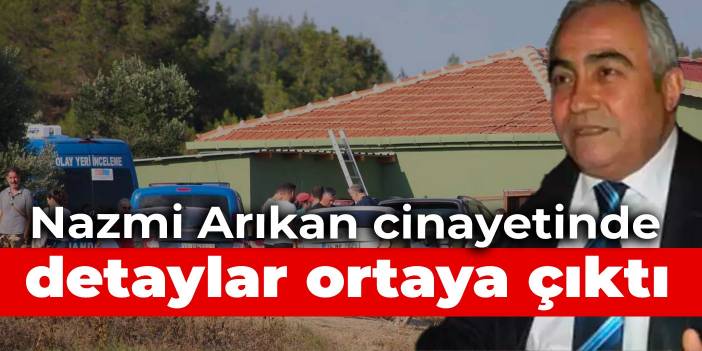 Nazmi Arıkan cinayetinde detaylar ortaya çıktı