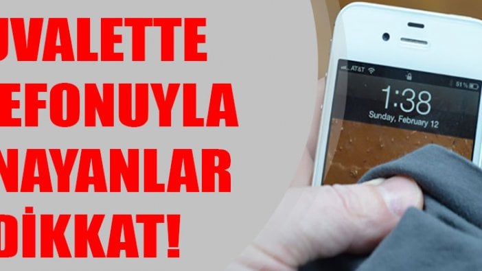 Tuvalette telefonuyla oynayanlar dikkat!