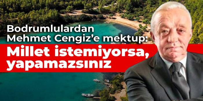 Bodrumlulardan Mehmet Cengiz’e mektup: Millet istemiyorsa, yapamazsınız