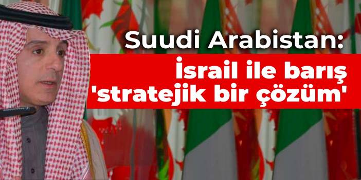 Suudi Arabistan: İsrail ile barış 'stratejik bir çözüm'