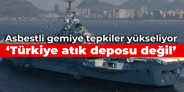 Asbestli geminin Türkiye'de sökümüne tepkiler yükseliyor