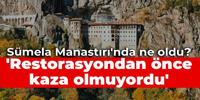 'Sümela Manastırı'nda restorasyondan önce kaza olmuyordu'