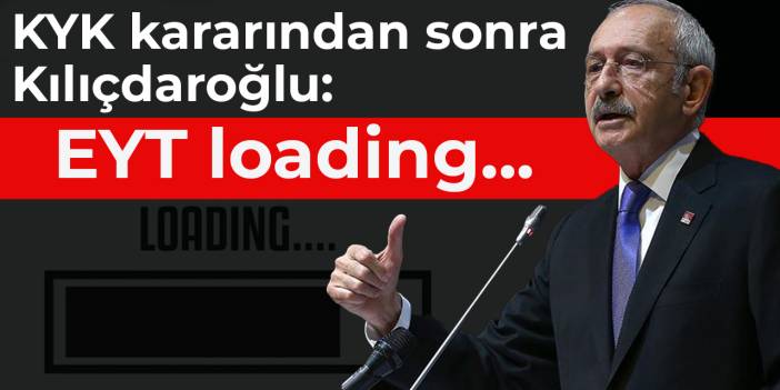 KYK kararından sonra Kılıçdaroğlu: EYT loading...