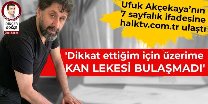 Ufuk Akçekaya’nın 7 sayfalık ifadesine halktv.com.tr ulaştı