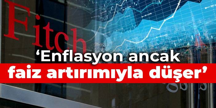 Fitch: Enflasyon ancak faiz artırımıyla düşer