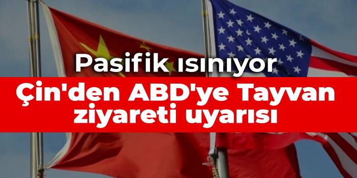 Pasifik ısınıyor: Çin'den ABD'ye Tayvan ziyareti uyarısı