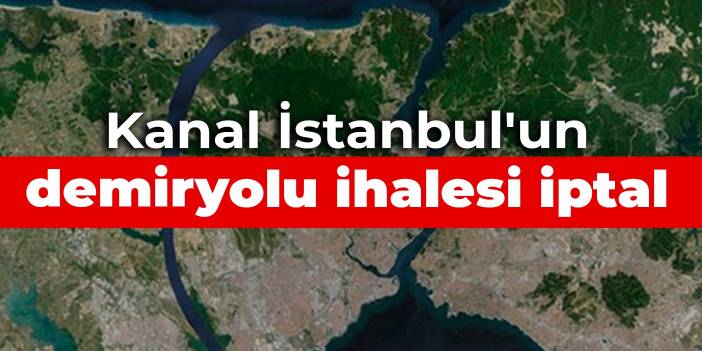 Kanal İstanbul'un demiryolu ihalesi iptal