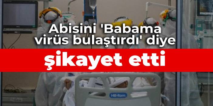 Abisini 'Babama virüs bulaştırdı' diye şikayet etti