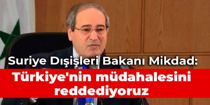 Suriye Dışişleri Bakanı Mikdad: Türkiye'nin müdahalesini reddediyoruz