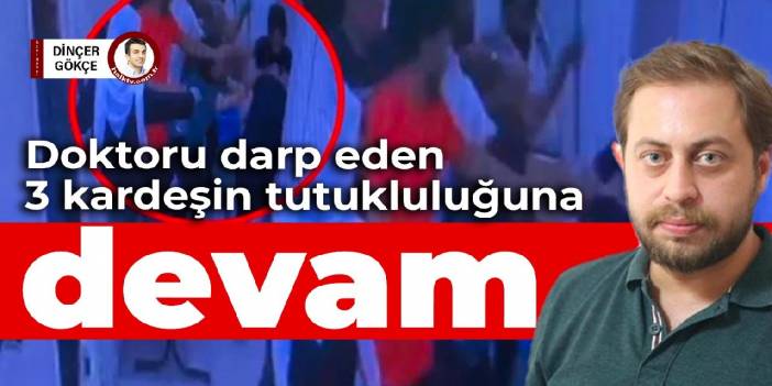 Doktoru darp eden 3 kardeşin tutukluluğuna devam kararı