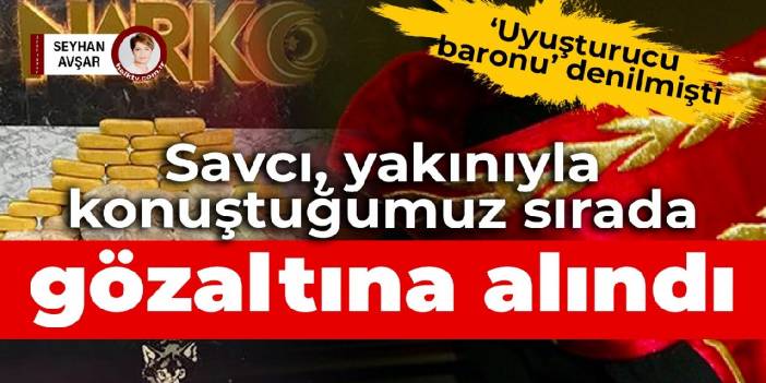 'Uyuşturucu baronu' denilmişti: O savcı gözaltına alındı