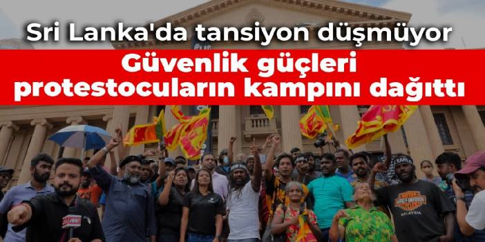 Sri Lanka'da tansiyon düşmüyor: Güvenlik güçleri protestocuların kampını dağıttı