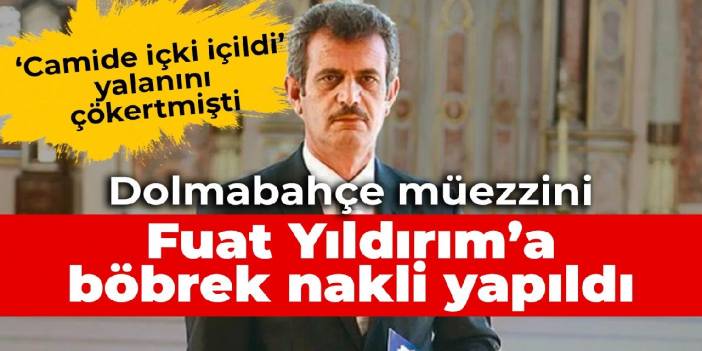 'Dolmabahçe Müezzini'ne böbrek nakli yapıldı