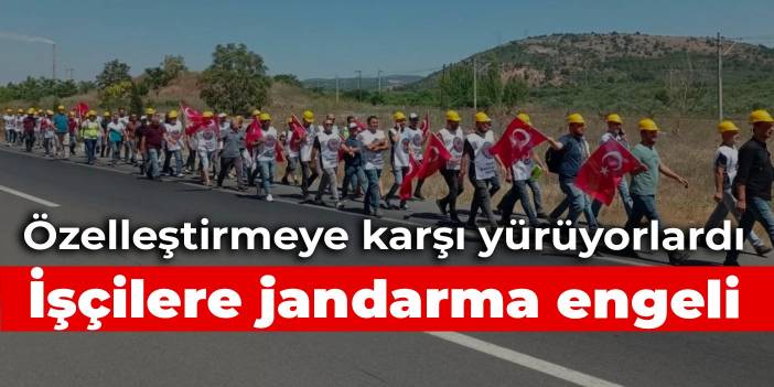 Özelleştirmeye karşı yürüyen işçileri jandarma engelledi