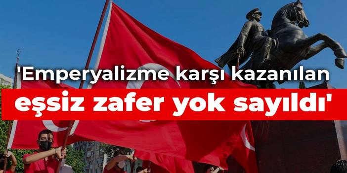 'Emperyalizme karşı kazanılan eşsiz zafer yok sayıldı'